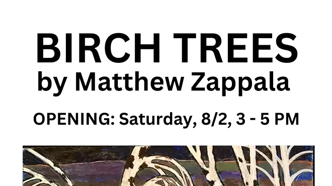 Image: BIRCH TREES by Matthew Zappala OPENING: Saturday, 8/2, 3 - 5 PM A Solo Exhibit August 2 - 31, 2025 Gallery hours Thurs - Sunday, 12 - 5 PM